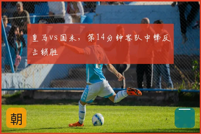 皇马vs国米，第14分钟客队中锋反击锁胜