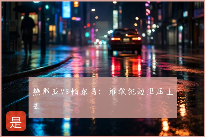 热那亚vs帕尔马：谁敢把边卫压上去