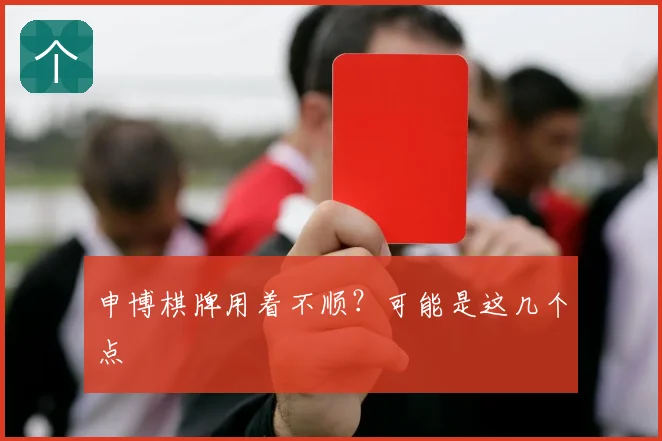 申博棋牌用着不顺?可能是这几个点