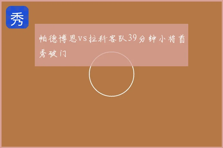 帕德博恩vs拉科客队39分钟小将首秀破门