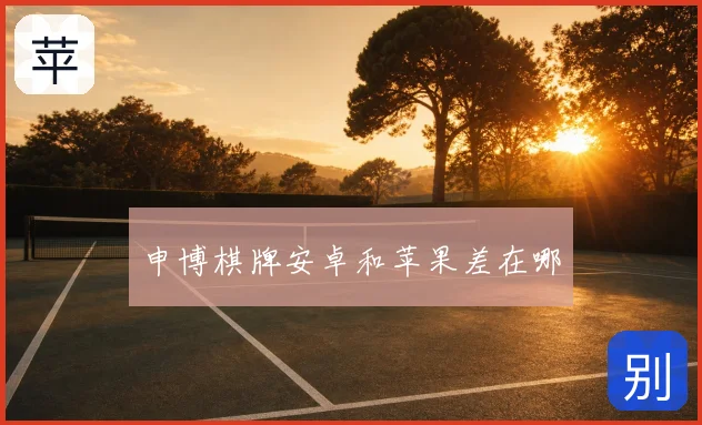 申博棋牌安卓和苹果差在哪